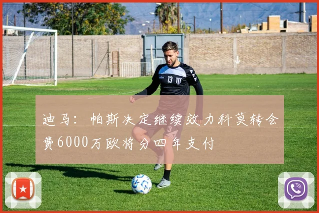 迪马：帕斯决定继续效力科莫转会费6000万欧将分四年支付