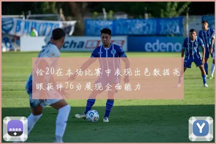 恰20在本场比赛中表现出色数据亮眼获评76分展现全面能力