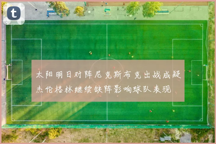 太阳明日对阵尼克斯布克出战成疑杰伦格林继续缺阵影响球队表现