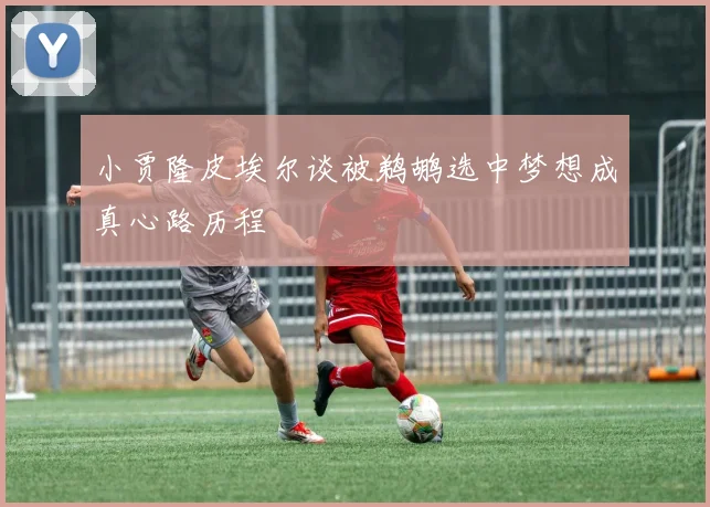 小贾隆皮埃尔谈被鹈鹕选中梦想成真心路历程