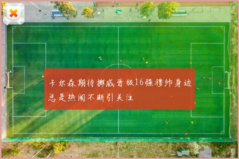 卡尔森期待挪威晋级16强穆帅身边总是热闹不断引关注