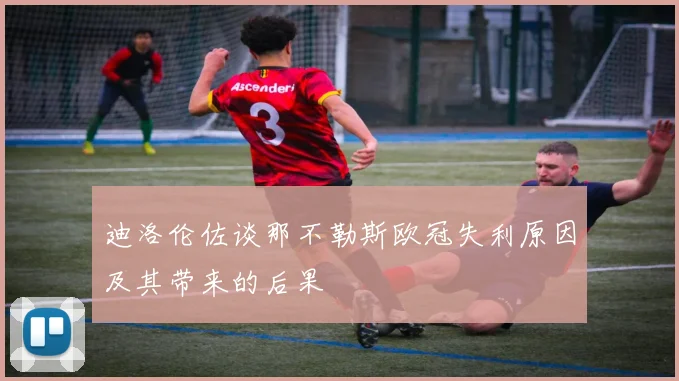 迪洛伦佐谈那不勒斯欧冠失利原因及其带来的后果