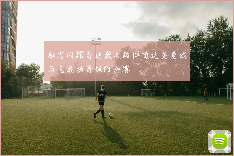 励志闪耀哥逆袭之路博德连克曼城马竞成功晋级附加赛