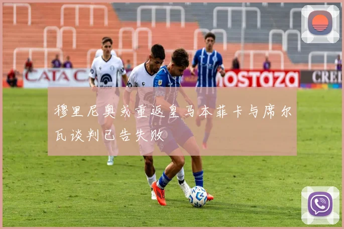 穆里尼奥或重返皇马本菲卡与席尔瓦谈判已告失败