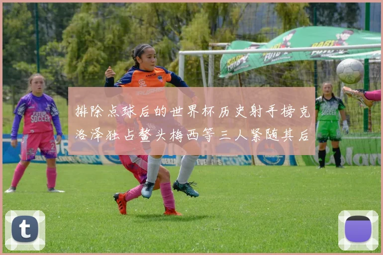 排除点球后的世界杯历史射手榜克洛泽独占鳌头梅西等三人紧随其后