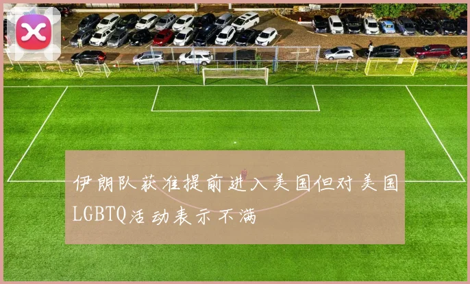 伊朗队获准提前进入美国但对美国LGBTQ活动表示不满