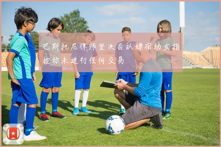 巴斯托尼律师坚决否认嫖宿幼女指控称未进行任何交易