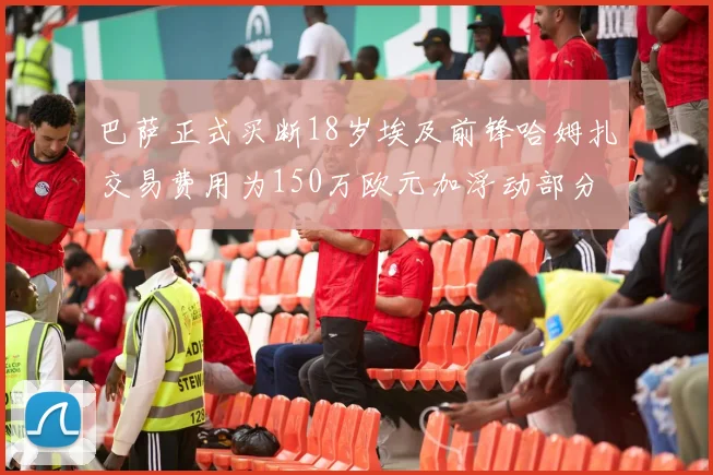 巴萨正式买断18岁埃及前锋哈姆扎交易费用为150万欧元加浮动部分