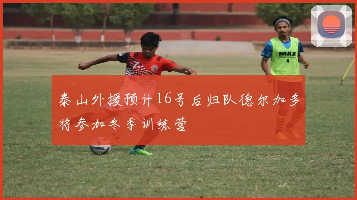 泰山外援预计16号后归队德尔加多将参加冬季训练营