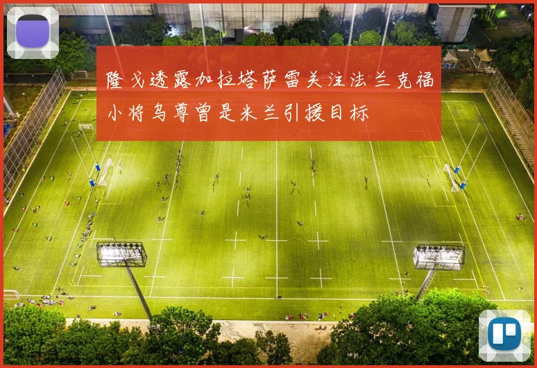 隆戈透露加拉塔萨雷关注法兰克福小将乌尊曾是米兰引援目标