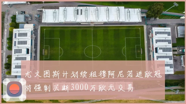 尤文图斯计划续租穆阿尼若进欧冠将强制买断3000万欧元交易